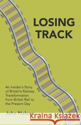 Losing Track: An Insider's Story of Britain's Railway Transformation from British Rail to the Present Day John Nelson 9781789556674 New Generation Publishing - książka