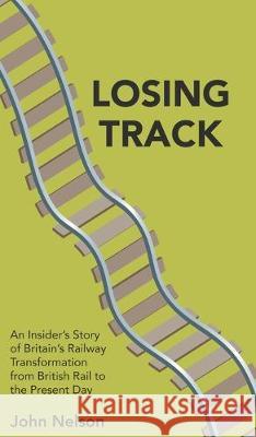 Losing Track: An Insider's Story of Britain's Railway Transformation from British Rail to the Present Day John Nelson 9781789557084 New Generation Publishing - książka