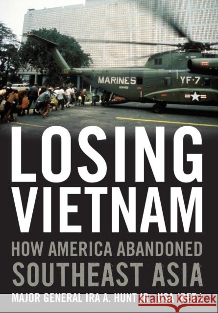 Losing Vietnam: How America Abandoned Southeast Asia Hunt, Ira A. 9780813142081 University Press of Kentucky - książka