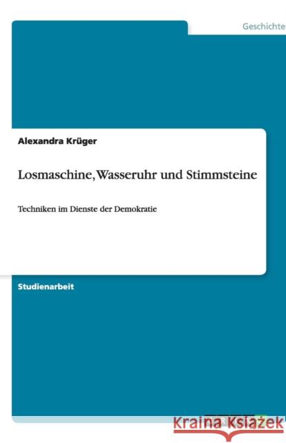 Losmaschine, Wasseruhr und Stimmsteine: Techniken im Dienste der Demokratie Krüger, Alexandra 9783640478088 Grin Verlag - książka