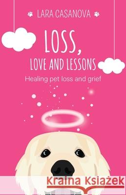 Loss, Love and Lessons: Healing pet loss and grief Lara Casanova 9781922375032 Lara Casanova - książka