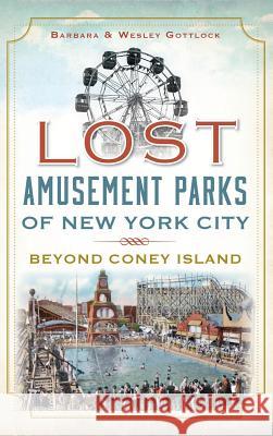 Lost Amusement Parks of New York City: Beyond Coney Island Barbara Gottlock Wesley Gottlock 9781540224811 History Press Library Editions - książka