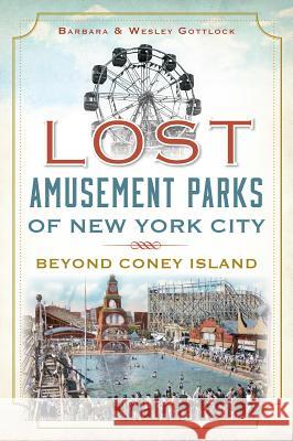 Lost Amusement Parks of New York City:: Beyond Coney Island Wesley Gottlock Barbara Gottlock 9781626191037 History Press - książka