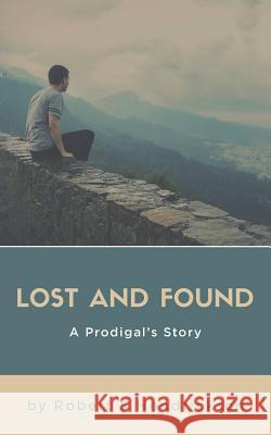 Lost and Found: A Prodigal's Story Robert S. Hendrickson 9781723844454 Independently Published - książka