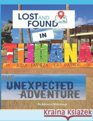 Lost and Found in Tijuana: The Unexpected Adventure Adrianne Mohnhaupt Adrianne Mohnhaupt 9781729138588 Independently Published - książka