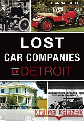 Lost Car Companies of Detroit Alan Naldrett 9781467118736 History Press (SC) - książka