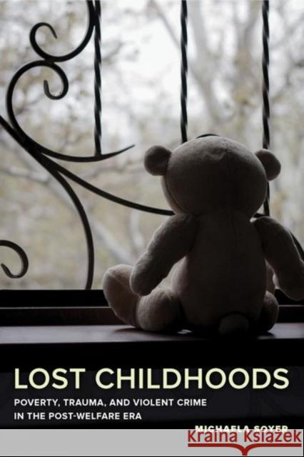 Lost Childhoods: Poverty, Trauma, and Violent Crime in the Post-Welfare Era Michaela Soyer 9780520296701 University of California Press - książka