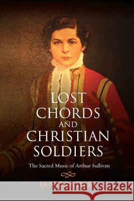 Lost Chords and Christian Soldiers: The Sacred Music of Arthur Sullivan Ian Bradley 9780334044215  - książka