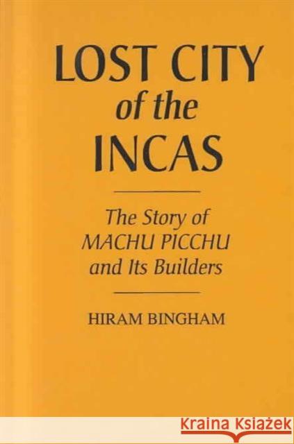 Lost City of the Incas: The Story of Machu Picchu and Its Builders Bingham, Hiram 9780313229503 Greenwood Press - książka