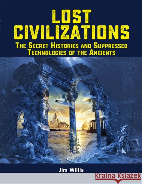 Lost Civilizations: The Secret Histories and Suppressed Technologies of the Ancients Jim Willis 9781578597062 Visible Ink Press - książka
