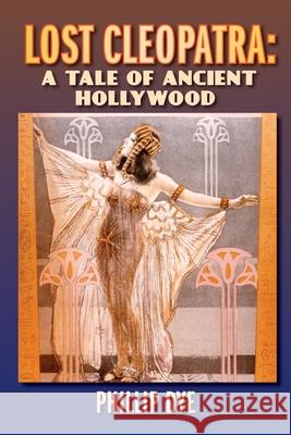 Lost Cleopatra: A Tale of Ancient Hollywood Phillip Dye 9781629335957 BearManor Media - książka