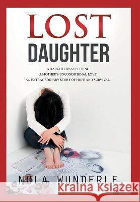 Lost Daughter: A Daughter's Suffering, a Mother's Unconditional Love, an Extraordinary Story of Hope and Survival Wunderle, Nola 9780992273422 Phoenix Rising Press - książka