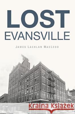 Lost Evansville James Lachlan MacLeod 9781467153324 History Press - książka
