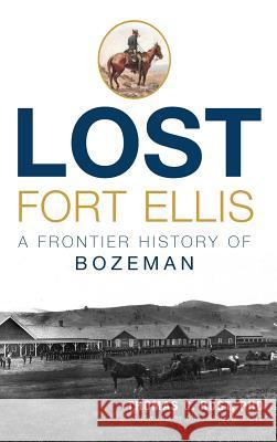 Lost Fort Ellis: A Frontier History of Bozeman Thomas C. Rust Dr Thomas C. Rust Harry William Fritz 9781540213914 History Press Library Editions - książka
