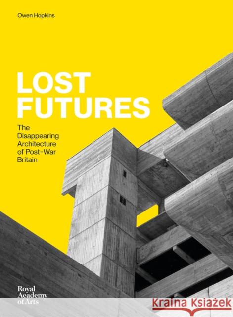 Lost Futures: The Disappearing Architecture of Post-War Britain Owen Hopkins 9781910350621 Royal Academy of Arts - książka