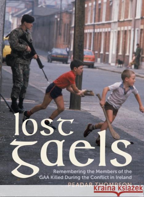 Lost Gaels: Remembering the Members of the GAA Killed in the Conflict in Ireland Peadar Thompson 9781785375583 Merrion Press - książka