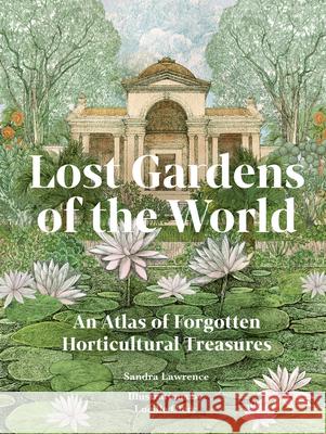 Lost Gardens of the World: An Atlas of Forgotten Horticultural Treasures Sandra Lawrence 9780711292680 Quarto Publishing PLC - książka