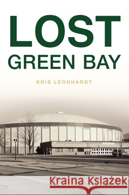 Lost Green Bay Kris Leonhardt 9781467158367 History Press - książka