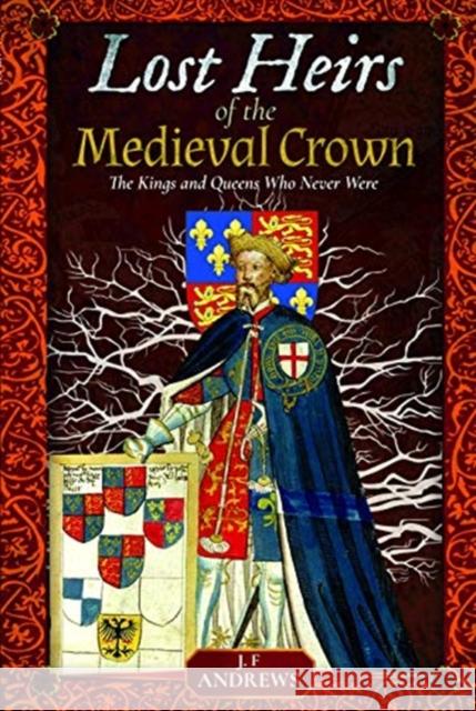 Lost Heirs of the Medieval Crown: The Kings and Queens Who Never Were J F Andrews   9781526736512 Pen & Sword History - książka