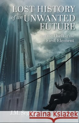 Lost History of an Unwanted Future: And the Theft of the First Element J. M. Segura Clara Segura 9781038330857 FriesenPress - książka