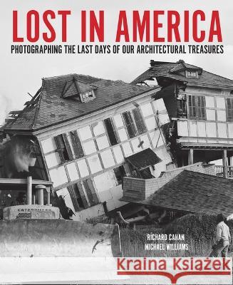 Lost in America: Photographing the Last Days of Our Architectural Treasures Richard Cahan Michael Williams 9781733869058 Cityfiles Press - książka