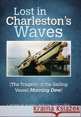 Lost in Charleston's Waves: The Tragedy of the Sailing Vessel Morning Dew Capt W Russell Webster Uscg 9781984567611 Xlibris Us - książka