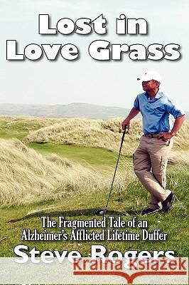 Lost in Love Grass: The Fragmented Tale of an Alzheimer's Afflicted Lifetime Duffer Rogers, Steve 9781934925676 Strategic Book Publishing - książka
