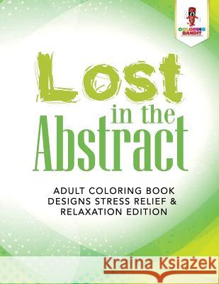 Lost in the Abstract: Adult Coloring Book Designs Stress Relief & Relaxation Edition Coloring Bandit 9780228204367 Coloring Bandit - książka