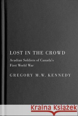Lost in the Crowd: Acadian Soldiers of Canada's First World War Gregory M. W. Kennedy 9780228020127 McGill-Queen's University Press - książka