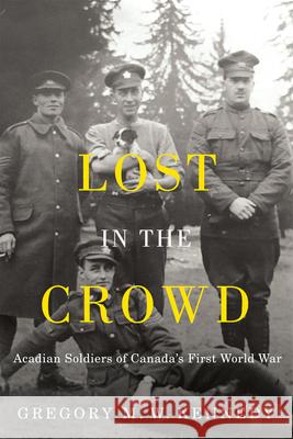 Lost in the Crowd: Acadian Soldiers of Canada's First World War Gregory M. W. Kennedy 9780228020134 McGill-Queen's University Press - książka