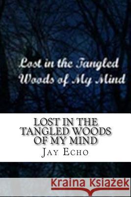 Lost In the Tangled Woods of My Mind Echo, Jay 9781505867053 Createspace - książka