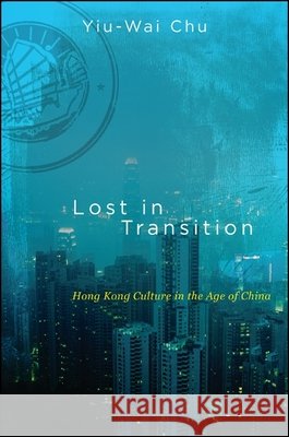 Lost in Transition: Hong Kong Culture in the Age of China Yiu-Wai Chu 9781438446462 State University of New York Press - książka