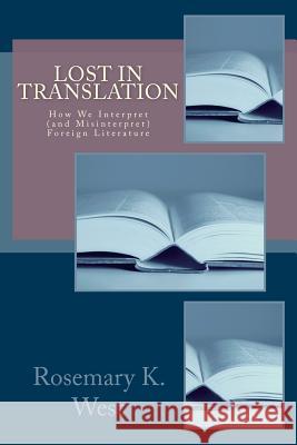 Lost in Translation: How We Interpret (and Misinterpret) Foreign Literature Rosemary K. West 9781517044053 Createspace - książka