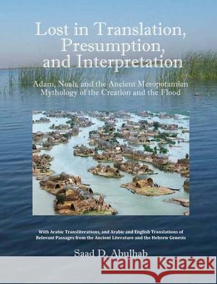 Lost in Translation, Presumption, and Interpretation: Adam, Noah, and the Ancient Mesopotamian Mythology of the Creation and the Flood Saad D Abulhab 9780984984398 Blautopf Publishing - książka