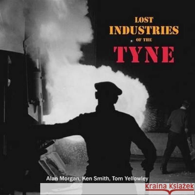 Lost Industries of the Tyne Morgan, Alan|||Smith, Ken|||Yellowley, Tom 9781857952162  - książka