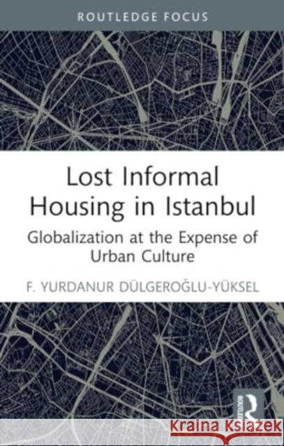 Lost Informal Housing in Istanbul: Globalization at the Expense of Urban Culture F. Yurdanur Dulgeroglu-Yuksel 9781032283616 Routledge - książka