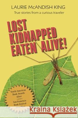 Lost, Kidnapped, Eaten Alive!: True Stories from a Curious Traveler Laurie McAndish King 9780985267278 Destination Insights - książka