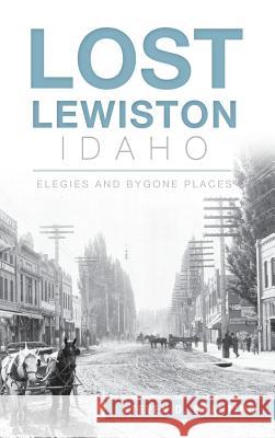 Lost Lewiston, Idaho: Elegies and Bygone Places Steven D. Branting 9781540211002 History Press Library Editions - książka