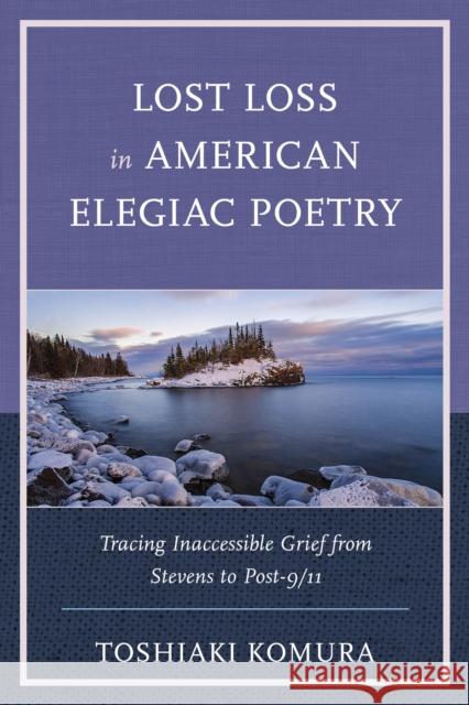 Lost Loss in American Elegiac Poetry: Tracing Inaccessible Grief from Stevens to Post-9/11 Komura, Toshiaki 9781793612649 Lexington Books - książka