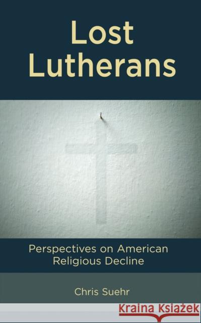 Lost Lutherans: Perspectives on American Religious Decline Chris Suehr 9781666947489 Lexington Books - książka