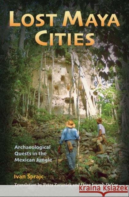 Lost Maya Cities: Archaeological Quests in the Mexican Jungle Ivan Sprajc Petra Zaransek Dean Joseph Devos 9781623498214 Texas A&M University Press - książka