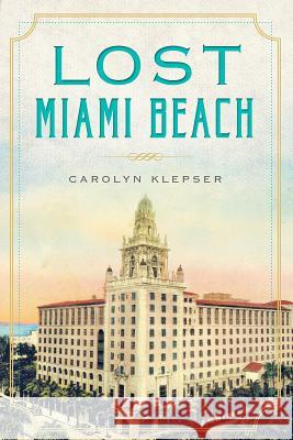 Lost Miami Beach Carolyn Klepser 9781626194281 History Press (SC) - książka