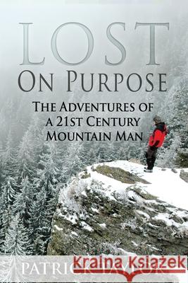 Lost on Purpose: The Adventures of a 21st Century Mountain Man Patrick Taylor Kristin Bryant 9781519145376 Createspace Independent Publishing Platform - książka