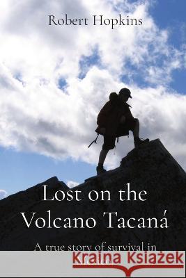Lost on the Volcano Tacana: A true story of survival in Mexico. Robert Hopkins   9781088140192 IngramSpark - książka