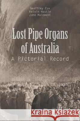 Lost Pipe Organs of Australia: A Pictorial Record G Cox, K Hastie, J Maidment 9781543403312 Xlibris - książka