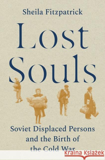 Lost Souls: Soviet Displaced Persons and the Birth of the Cold War Sheila Fitzpatrick 9780691230023 Princeton University Press - książka