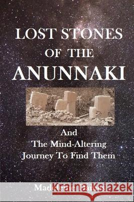 Lost Stones of the Anunnaki: And The Mind-Altering Journey To Find Them Madeleine Daines 9782956045922 Madeleine Daines - książka