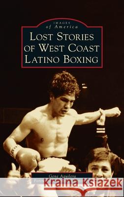 Lost Stories of West Coast Latino Boxing Gene Aguilera, Jimmy Lennon, Jr 9781540249920 Arcadia Pub (Sc) - książka