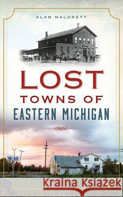 Lost Towns of Eastern Michigan Alan Naldrett 9781540212320 History Press Library Editions - książka