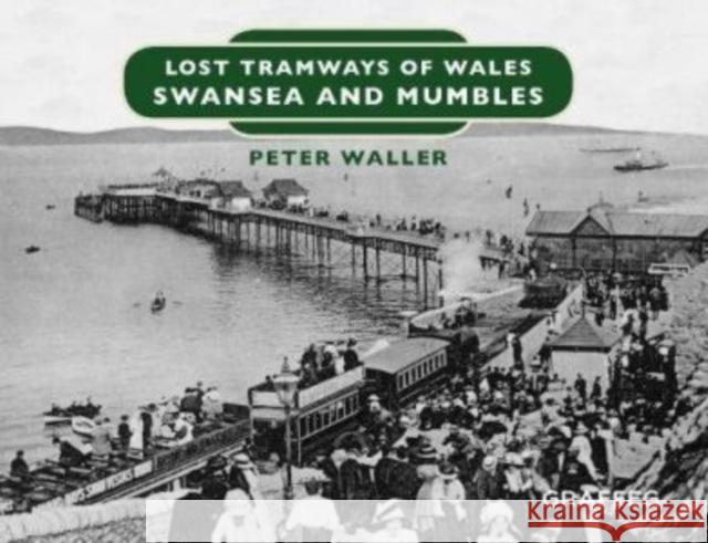 Lost Tramways of Wales: Swansea and Mumbles Peter Waller   9781912213153 Graffeg Limited - książka
